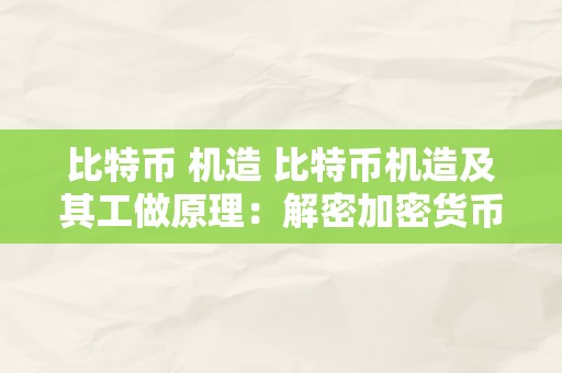 比特币 机造 比特币机造及其工做原理：解密加密货币的革命性手艺 比特币机造是什么