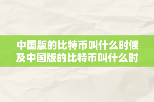 中国版的比特币叫什么时候及中国版的比特币叫什么时候呈现的