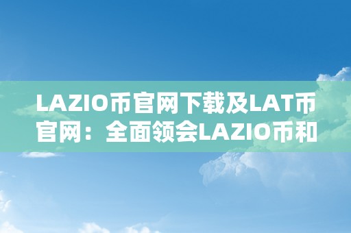 LAZIO币官网下载及LAT币官网：全面领会LAZIO币和LAT币的官方平台