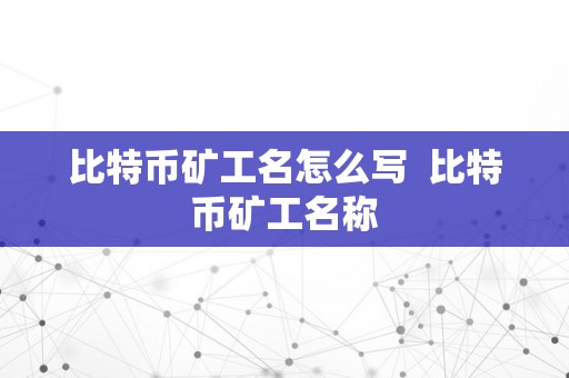 比特币矿工名怎么写  比特币矿工名称