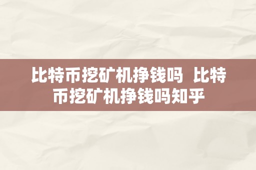 比特币挖矿机挣钱吗  比特币挖矿机挣钱吗知乎