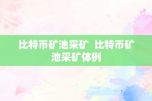 比特币矿池采矿  比特币矿池采矿体例