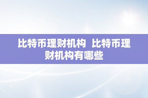 比特币理财机构  比特币理财机构有哪些