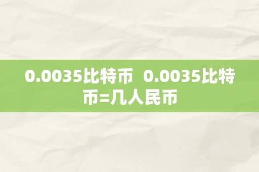 0.0035比特币  0.0035比特币=几人民币