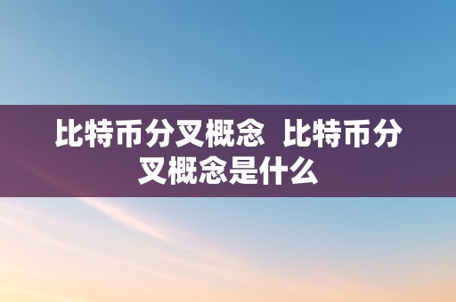 比特币分叉概念  比特币分叉概念是什么