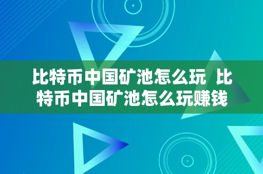 比特币中国矿池怎么玩  比特币中国矿池怎么玩赚钱