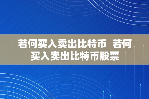 若何买入卖出比特币  若何买入卖出比特币股票