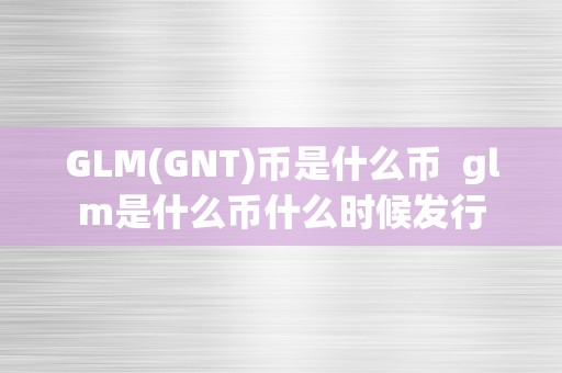 GLM(GNT)币是什么币  glm是什么币什么时候发行