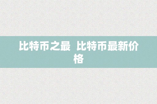 比特币之最  比特币最新价格