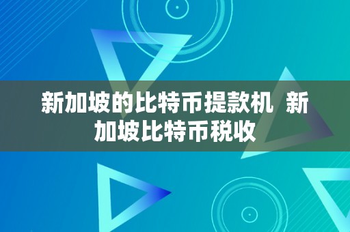 新加坡的比特币提款机  新加坡比特币税收