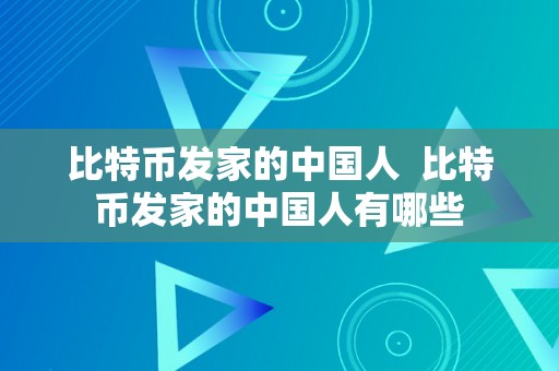 比特币发家的中国人  比特币发家的中国人有哪些