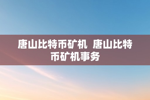 唐山比特币矿机  唐山比特币矿机事务