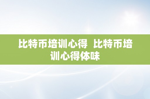 比特币培训心得  比特币培训心得体味