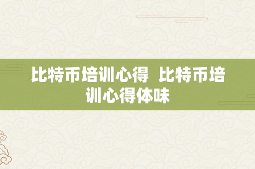 比特币培训心得  比特币培训心得体味