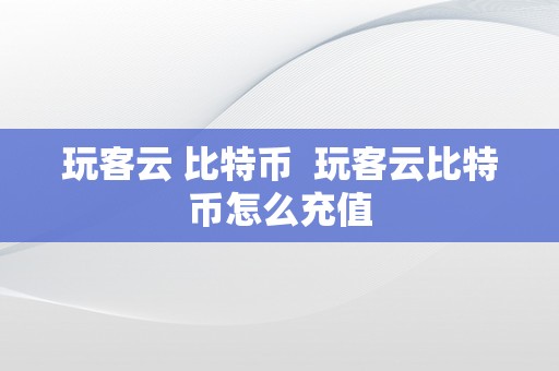 玩客云 比特币  玩客云比特币怎么充值