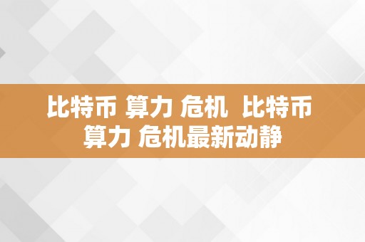 比特币 算力 危机  比特币 算力 危机最新动静