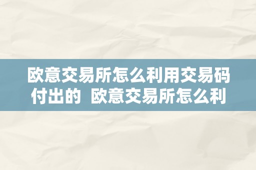 欧意交易所怎么利用交易码付出的  欧意交易所怎么利用交易码付出的钱