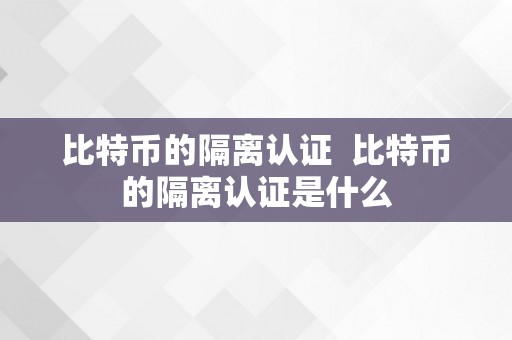 比特币的隔离认证  比特币的隔离认证是什么