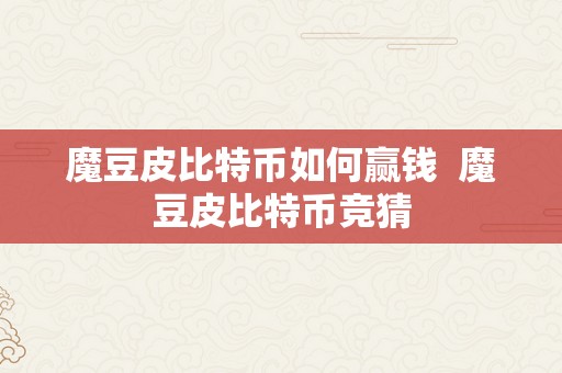 魔豆皮比特币如何赢钱  魔豆皮比特币竞猜