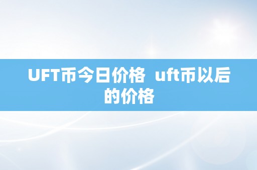 UFT币今日价格  uft币以后的价格