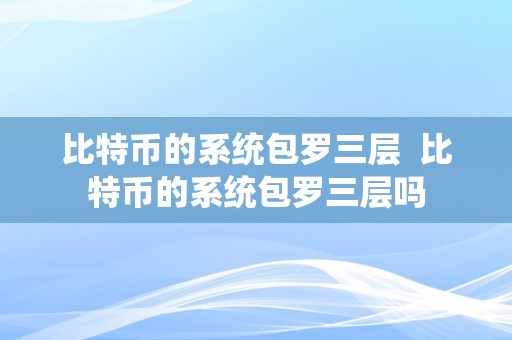 比特币的系统包罗三层  比特币的系统包罗三层吗