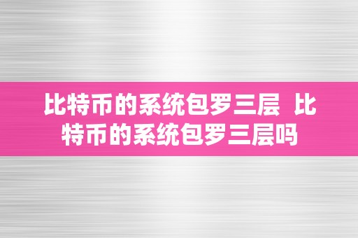 比特币的系统包罗三层  比特币的系统包罗三层吗