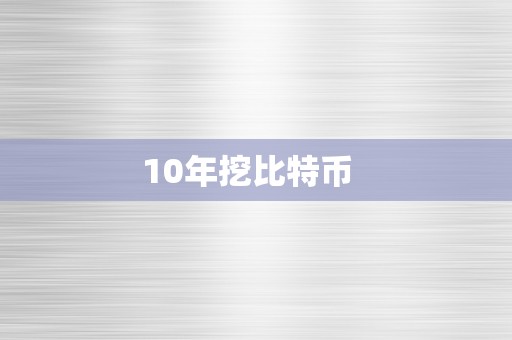 10年挖比特币  