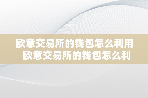 欧意交易所的钱包怎么利用  欧意交易所的钱包怎么利用的