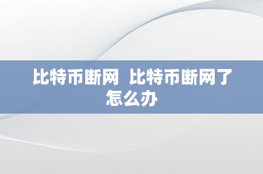 比特币断网  比特币断网了怎么办