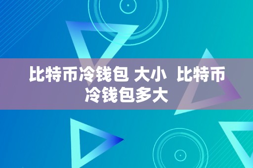 比特币冷钱包 大小  比特币冷钱包多大