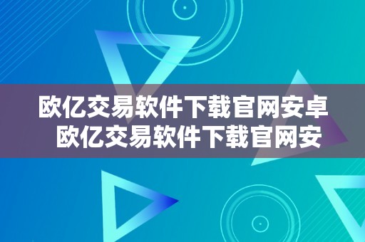 欧亿交易软件下载官网安卓  欧亿交易软件下载官网安卓版