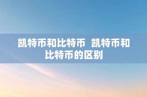 凯特币和比特币  凯特币和比特币的区别