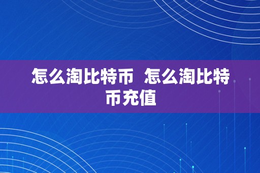 怎么淘比特币  怎么淘比特币充值