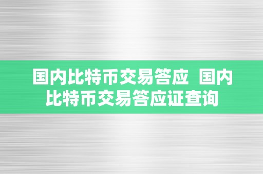 国内比特币交易答应  国内比特币交易答应证查询