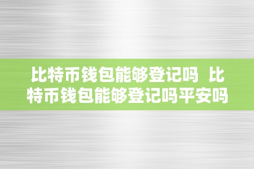 比特币钱包能够登记吗  比特币钱包能够登记吗平安吗