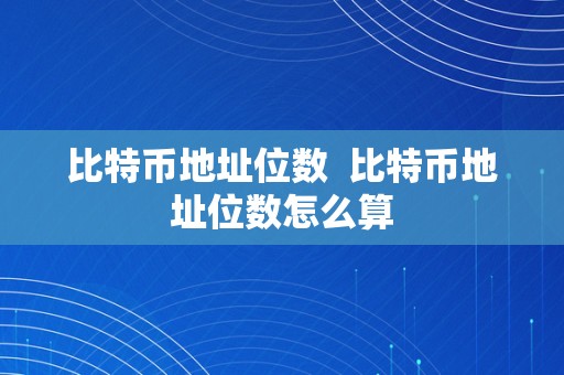 比特币地址位数  比特币地址位数怎么算