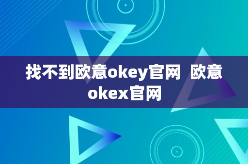 找不到欧意okey官网  欧意okex官网