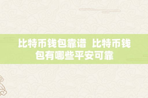 比特币钱包靠谱  比特币钱包有哪些平安可靠