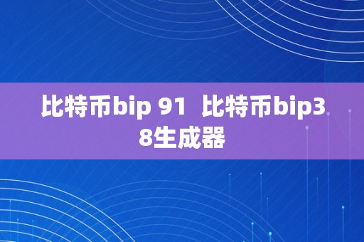 比特币bip 91  比特币bip38生成器