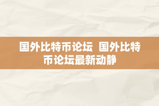 国外比特币论坛  国外比特币论坛最新动静