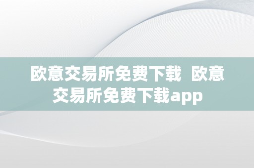 欧意交易所免费下载  欧意交易所免费下载app