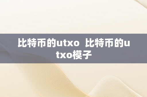 比特币的utxo  比特币的utxo模子