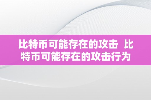 比特币可能存在的攻击  比特币可能存在的攻击行为