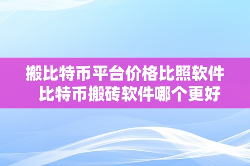 搬比特币平台价格比照软件  比特币搬砖软件哪个更好