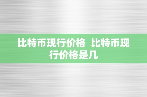 比特币现行价格  比特币现行价格是几