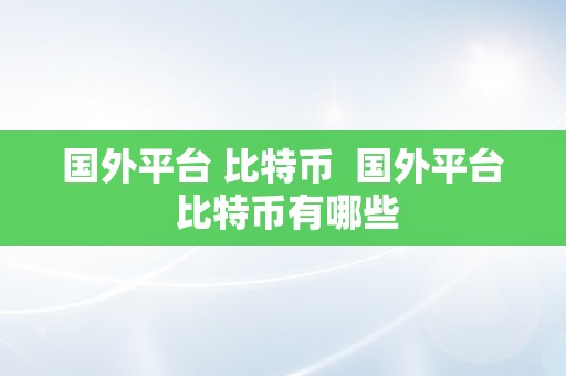 国外平台 比特币  国外平台 比特币有哪些