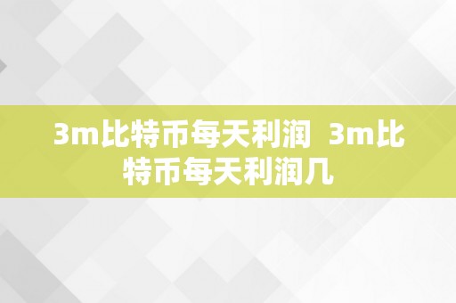 3m比特币每天利润  3m比特币每天利润几