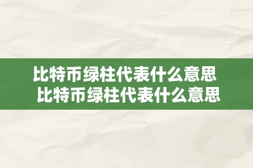 比特币绿柱代表什么意思  比特币绿柱代表什么意思啊