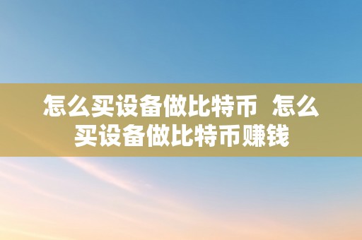 怎么买设备做比特币  怎么买设备做比特币赚钱