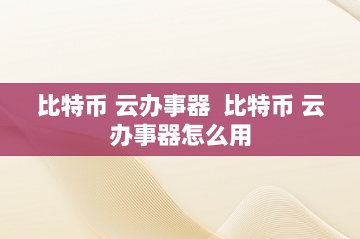 比特币 云办事器  比特币 云办事器怎么用